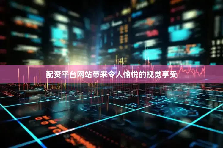 配资平台网站带来令人愉悦的视觉享受