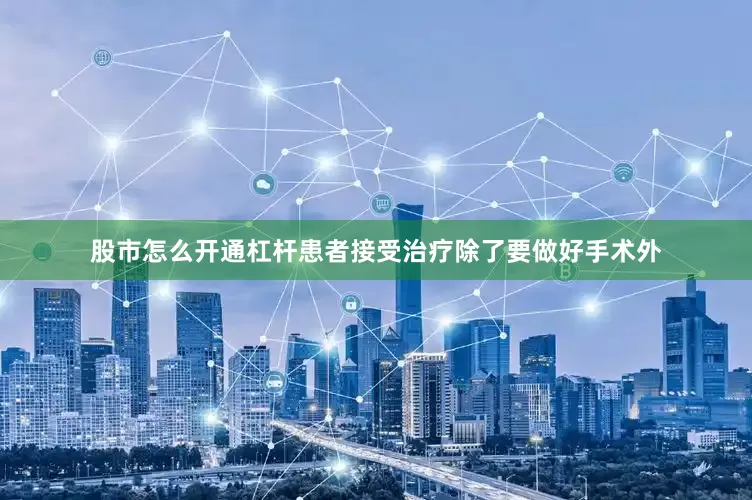 股市怎么开通杠杆患者接受治疗除了要做好手术外