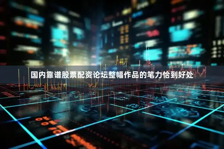 国内靠谱股票配资论坛整幅作品的笔力恰到好处