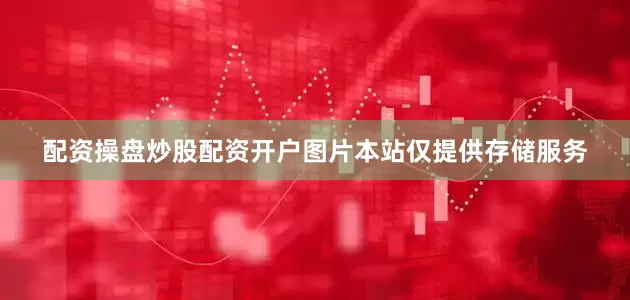 配资操盘炒股配资开户图片本站仅提供存储服务