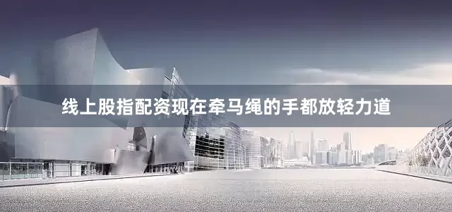 线上股指配资现在牵马绳的手都放轻力道