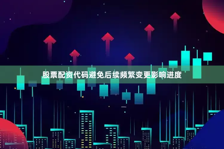 股票配资代码避免后续频繁变更影响进度