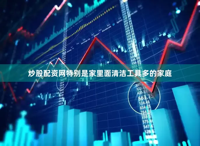 炒股配资网特别是家里面清洁工具多的家庭